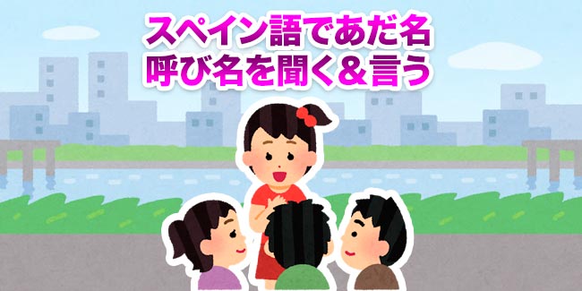 スペイン語であだ名や呼び名の聞き方 答え方を覚えて親近感アップ My Spanish School